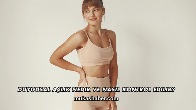 Duygusal Açlık Nedir ve Nasıl Kontrol Edilir?