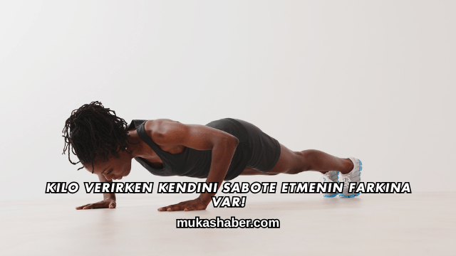 Kilo Verirken Kendini Sabote Etmenin Farkına Var!